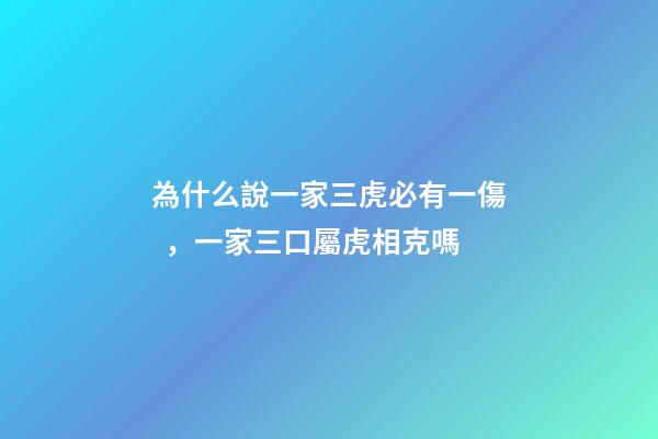 為什么說一家三虎必有一傷，一家三口屬虎相克嗎